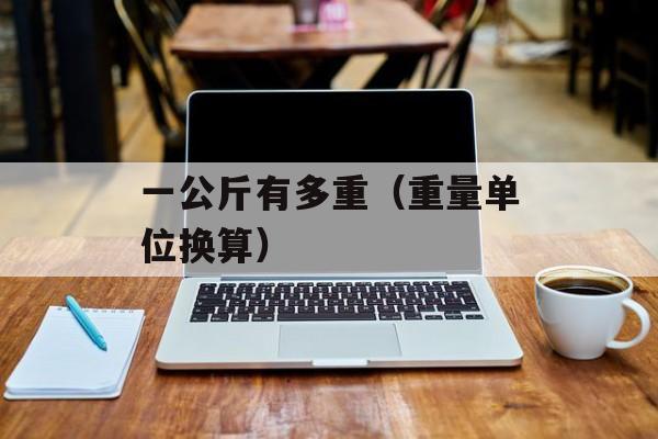 一公斤有多重（重量单位换算）-第1张图片-