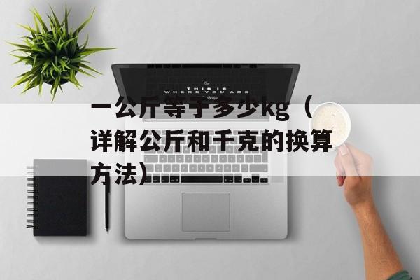 一公斤等于多少kg（详解公斤和千克的换算方法）-第1张图片-