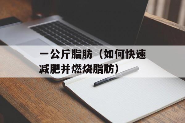 一公斤脂肪（如何快速减肥并燃烧脂肪）-第1张图片-