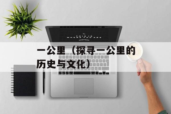一公里（探寻一公里的历史与文化）-第1张图片-