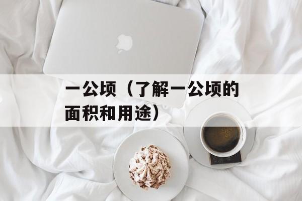 一公顷（了解一公顷的面积和用途）-第1张图片-