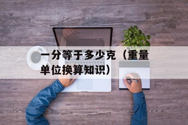 一分等于多少克（重量单位换算知识）-第1张图片-