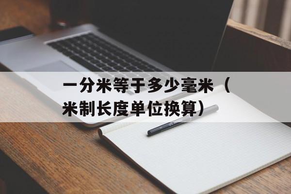一分米等于多少毫米（米制长度单位换算）-第1张图片-