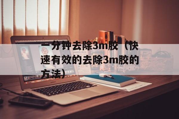 一分钟去除3m胶（快速有效的去除3m胶的方法）-第1张图片-