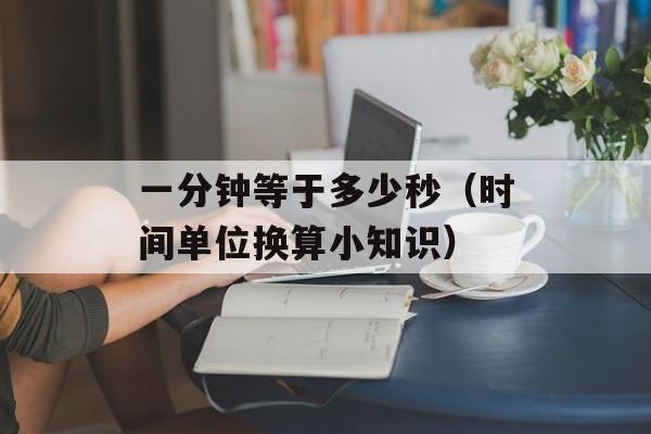 一分钟等于多少秒（时间单位换算小知识）-第1张图片-