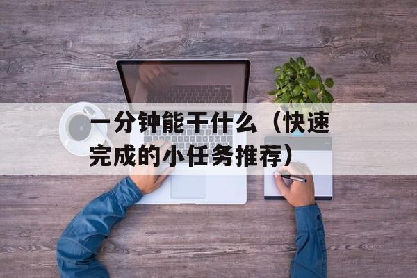 一分钟能干什么（快速完成的小任务推荐）-第1张图片-