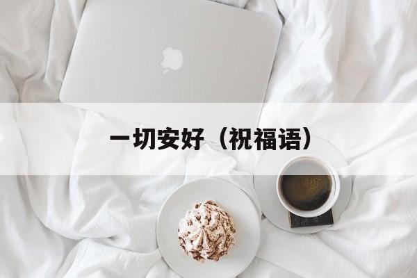 一切安好（祝福语）-第1张图片-
