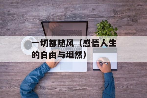 一切都随风（感悟人生的自由与坦然）-第1张图片-