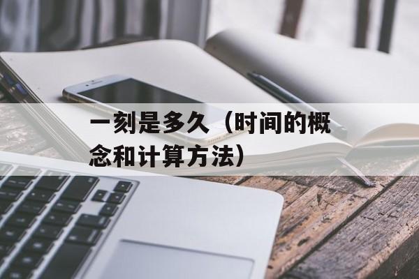 一刻是多久（时间的概念和计算方法）-第1张图片-