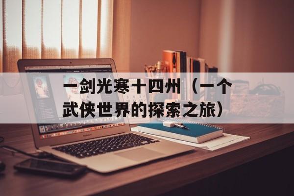 一剑光寒十四州（一个武侠世界的探索之旅）-第1张图片-