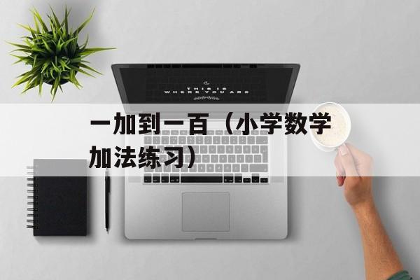 一加到一百（小学数学加法练习）-第1张图片-