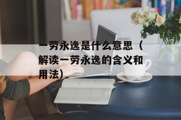 一劳永逸是什么意思（解读一劳永逸的含义和用法）-第1张图片-