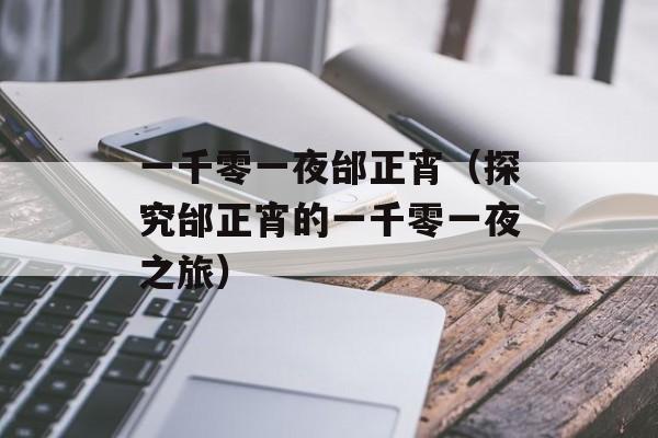 一千零一夜邰正宵（探究邰正宵的一千零一夜之旅）-第1张图片-