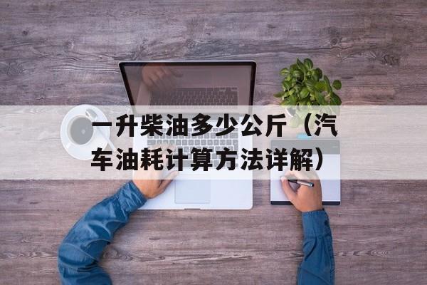 一升柴油多少公斤（汽车油耗计算方法详解）-第1张图片-