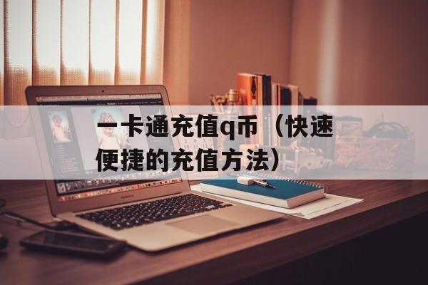 一卡通充值q币（快速便捷的充值方法）-第1张图片-