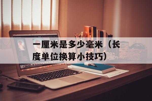 一厘米是多少毫米（长度单位换算小技巧）-第1张图片-