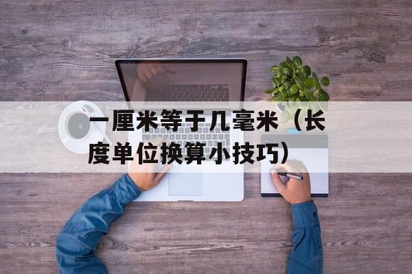 一厘米等于几毫米（长度单位换算小技巧）-第1张图片-