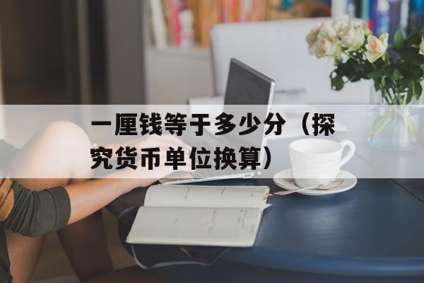 一厘钱等于多少分（探究货币单位换算）-第1张图片-
