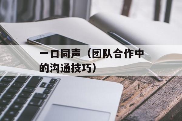 一口同声（团队合作中的沟通技巧）-第1张图片-