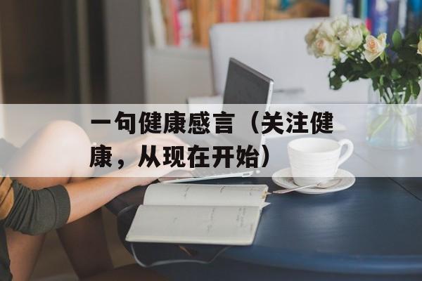 一句健康感言（关注健康，从现在开始）-第1张图片-
