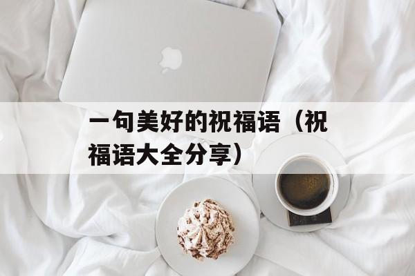 一句美好的祝福语（祝福语大全分享）-第1张图片-