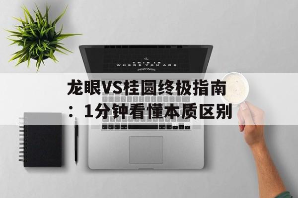 龙眼VS桂圆终极指南:1分钟看懂本质区别-第1张图片- 龙眼VS桂圆终极指南:1分钟看懂本质区别-第1张图片-